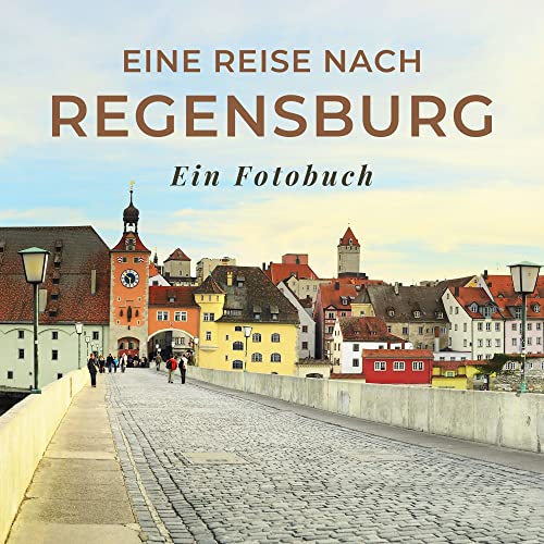 Eine Reise nach Regensburg: Ein Fotobuch. Das perfekte Souvenir & Mitbringsel nach oder vor dem Urlaub. Statt Reiseführer, lieber diesen einzigartigen Bildband