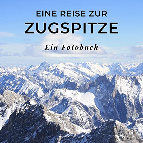 Eine Reise zur Zugspitze: Ein Fotobuch. Das perfekte Souvenir & Mitbringsel nach oder vor dem Urlaub. Statt Reiseführer, lieber diesen einzigartigen Bildband