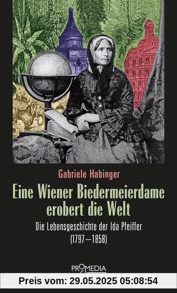 Eine Wiener Biedermeierdame erobert die Welt: Die Lebensgeschichte der Ida Pfeiffer (1797-1858)