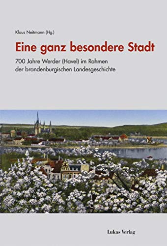 Eine ganz besondere Stadt: 700 Jahre Werder (Havel) im Rahmen der brandenburgischen Landesgeschichte (Studien zur brandenburgischen und vergleichenden Landesgeschichte)