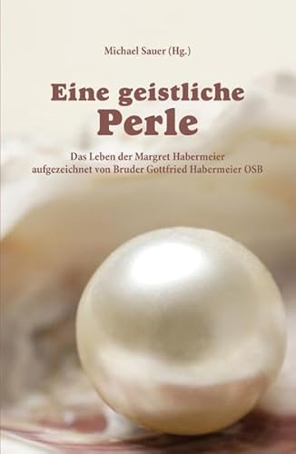 Eine geistliche Perle: Das Leben der Margret Habermeier aufgezeichnet von Bruder Gottfried Habermeier OSB von Christiana Verlag