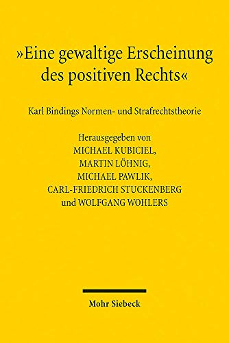 "Eine gewaltige Erscheinung des positiven Rechts": Karl Bindings Normen- und Strafrechtstheorie von Mohr Siebeck