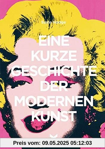 Eine kurze Geschichte der modernen Kunst: Ein Überblick über die wichtigsten Kunstrichtungen, Werke, Themen und Techniken