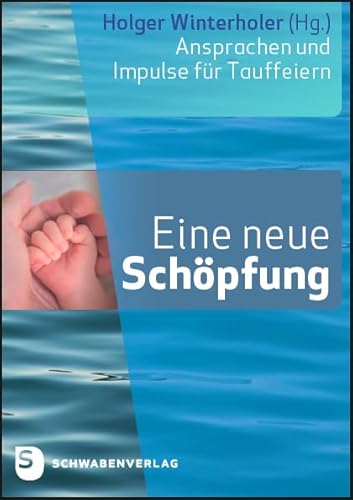 Eine neue Schöpfung: Ansprachen und Impulse für Tauffeiern