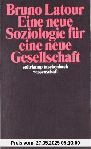 Eine neue Soziologie für eine neue Gesellschaft: Einführung in die Akteur-Netzwerk-Theorie (suhrkamp taschenbuch wissenschaft)