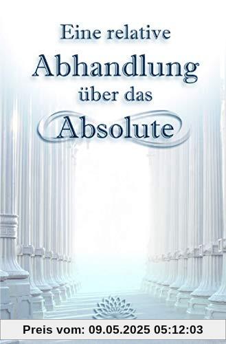 Eine relative Abhandlung über das Absolute: Oder: Der Weg der Selbstwerdung durch Selbstaufgabe Eine relative Abhandlung über das Absolute: Oder: Der Weg der Selbstwerdung durch Selbstaufgabe