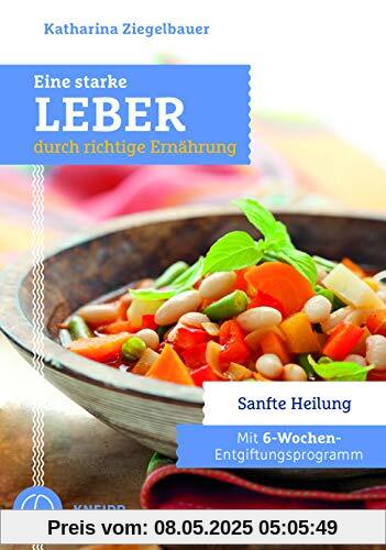 Eine starke Leber durch richtige Ernährung: Sanfte Heilung - Mit 6-Wochen-Entgiftungsprogramm