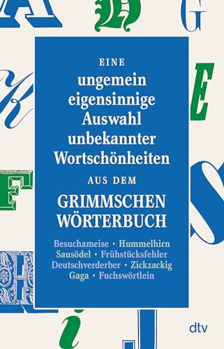 Eine ungemein eigensinnige Auswahl unbekannter Wortschönheiten aus dem Grimmschen Wörterbuch Eine ungemein eigensinnige Auswahl unbekannter Wortschönheiten aus dem Grimmschen Wörterbuch