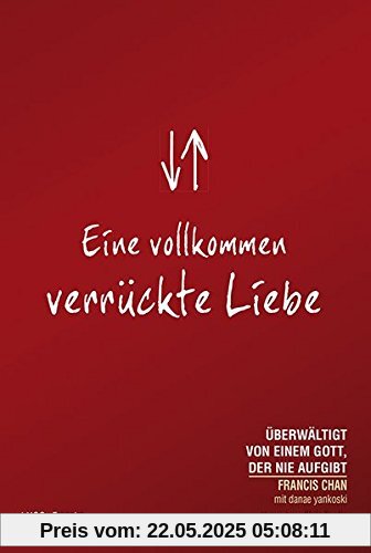 Eine vollkommen verrückte Liebe: Überwältigt von einem Gott der nie aufgibt