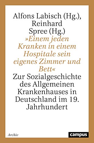 »Einem jeden Kranken in einem Hospitale sein eigenes Bett«: Zur Sozialgeschichte des Allgemeinen Krankenhauses in Deutschland im 19. Jahrhundert