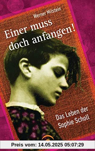 Einer muss doch anfangen!: Das Leben der Sophie Scholl