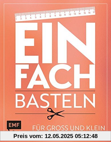 Einfach - Basteln: Für Groß und Klein - In maximal 5 Schritten