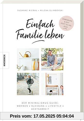 Einfach Familie leben: Der Minimalismus-Guide: Wohnen, Kleidung, Lifestyle, Achtsamkeit. Minimalistisch und nachhaltig leben mit Kindern