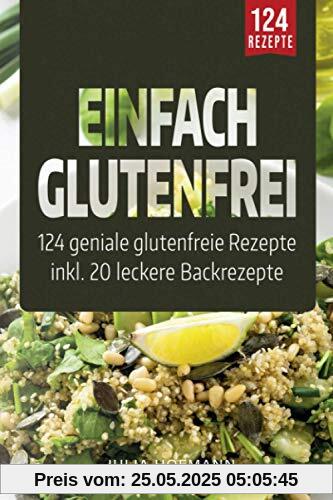 Einfach Glutenfrei: 124 geniale glutenfreie Rezepte für eine glutenfreie Ernährung - Glutenunverträglichkeit einfach meistern | Das Zöliakie Kochbuch - gesund und lecker Kochen und Backen ohne Gluten