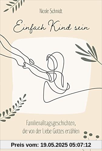Einfach Kind sein: Familienalltagsgeschichten, die von der Liebe Gottes erzählen