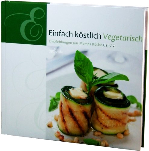 Einfach Köstlich Vegetarisch: Band 7: Empfehlungen aus Mamas Küche