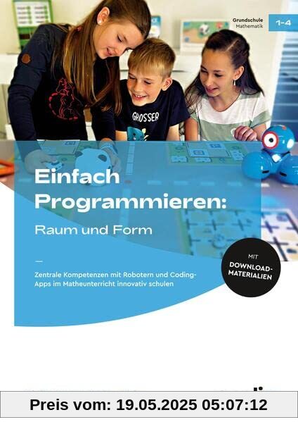 Einfach Programmieren: Raum und Form: Zentrale Kompetenzen mit Robotern und Coding-Apps im Matheunterricht innovativ schulen (1. bis 4. Klasse)