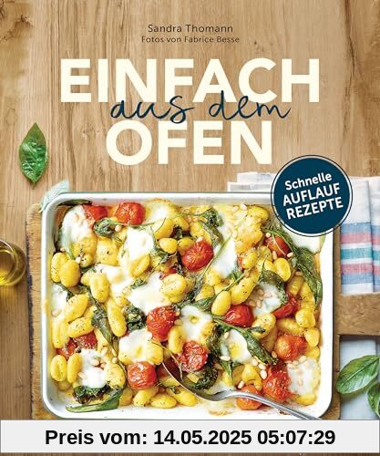 Einfach aus dem Ofen. Schnelle Auflaufrezepte: Neue, klassische & internationale Rezepte mit köstlichen Variationen