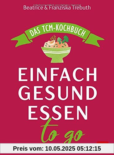 Einfach gesund essen to go: Das TCM-Kochbuch