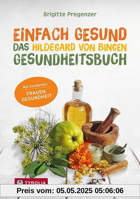 Einfach gesund. Das Hildegard von Bingen Gesundheitsbuch: Mit der Heilkraft der Natur Krankheiten und Beschwerden wirksam behandeln. Mit Sonderteil ... Gesunde Ernährung – Bewährte Naturheilmittel