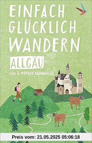 Einfach glücklich wandern im Allgäu: Entspannte Wanderungen zum Wohlfühlen. Ein Wanderführer für leichte Touren, mit allen wichtigen Infos, Tourenkarten und Tipps zu den Routen.