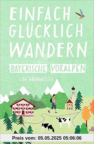 Einfach glücklich wandern im Bayerischen Voralpenland: Entspannte Wanderungen zum Wohlfühlen. Ein Wanderführer mit leichten Touren, mit allen wichtigen Infos, Tourenkarten und Tipps.