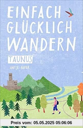 Einfach glücklich wandern im Taunus: Entspannte Wanderungen zum Wohlfühlen und genießen. Ein Wanderführer mit leichten Touren, mit allen wichtigen Infos, Tourenkarten und Tipps.