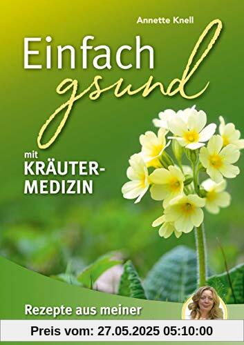 Einfach gsund mit Kräutermedizin: Rezepte aus meiner bayerischen Heilpraxis Einfach gsund mit Kräutermedizin: Rezepte aus meiner bayerischen Heilpraxis