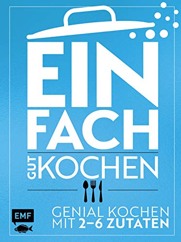 Einfach gut kochen: Genial kochen mit 2–6 Zutaten von Fischer, Michael