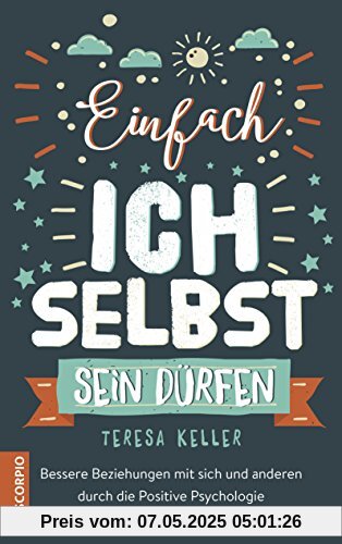Einfach ich selbst sein dürfen: Bessere Beziehungen mit sich und anderen durch die Positive Psychologie