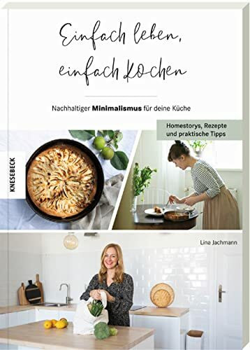 Einfach leben, einfach kochen!: Nachhaltiger Minimalismus für deine Küche – Homestorys, Rezept...