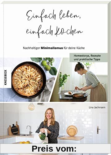 Einfach leben, einfach kochen!: Nachhaltiger Minimalismus für deine Küche – Homestorys, Rezepte und praktische Tipps