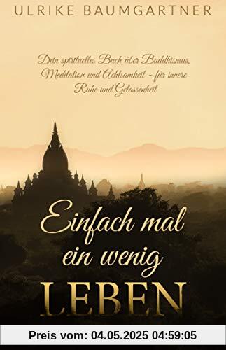 Einfach mal ein wenig LEBEN: Dein spirituelles Buch über Buddhismus, Meditation und Achtsamkeit - für mehr innere Ruhe und Gelassenheit Einfach mal ein wenig LEBEN: Dein spirituelles Buch über Buddhismus, Meditation und Achtsamkeit - für mehr innere Ruhe und Gelassenheit