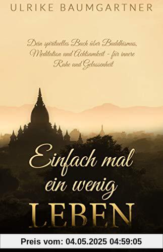 Einfach mal ein wenig LEBEN: Dein spirituelles Buch über Buddhismus, Meditation und Achtsamkeit - für mehr innere Ruhe und Gelassenheit