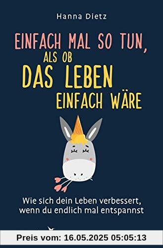 Einfach mal so tun, als ob das Leben einfach wäre: Wie sich dein Leben verbessert, wenn du endlich mal entspannst