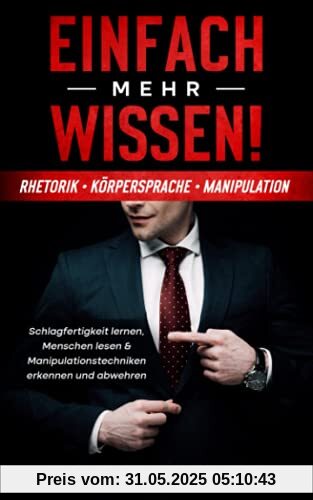 Einfach mehr Wissen! Rhetorik | Körpersprache | Manipulation: Schlagfertigkeit lernen, Menschen lesen & Manipulationstechniken erkennen und abwehren (Psychologie Bücher für Anfänger, Band 1)