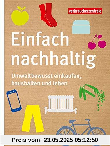 Einfach nachhaltig: Umweltbewusst einkaufen, haushalten und leben