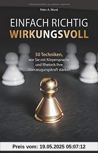 Einfach richtig wirkungsvoll: 50 Techniken, wie Sie mit Körpersprache und Rhetorik Ihre Überzeugungskraft stärken
