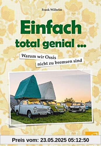 Einfach total genial ... Warum wir Ossis nicht zu bremsen sind: Erfindungen, Anekdoten und Witze aus der DDR Einfach total genial ... Warum wir Ossis nicht zu bremsen sind: Erfindungen, Anekdoten und Witze aus der DDR