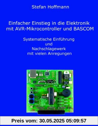 Einfacher Einstieg in die Elektronik mit AVR-Mikrocontroller und BASCOM: Systematische Einführung und Nachschlagewerk mit vielen Anregungen