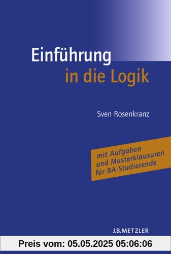 Einführung in die Logik: Mit Aufgaben und Musterklausuren für BA-Studierende Einführung in die Logik: Mit Aufgaben und Musterklausuren für BA-Studierende