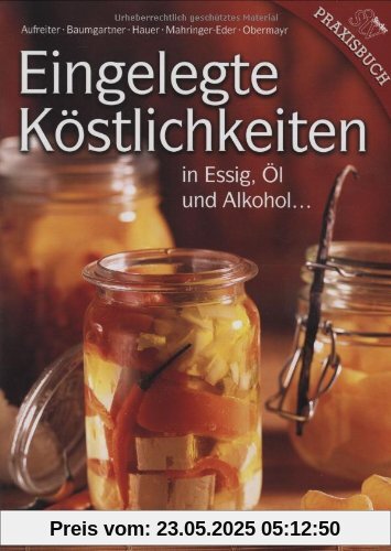 Eingelegte Köstlichkeiten: in Essig, Öl und Alkohol ...