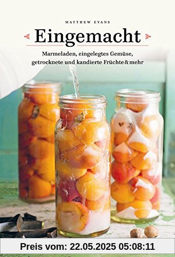 Eingemacht: Marmeladen, eingelegtes Gemüse, getrocknete und kandierte Früchte & mehr