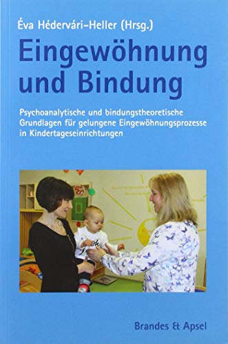 Eingewöhnung und Bindung: Psychoanalytische und bindungstheoretische Grundlagen für gelungene Eingewöhnungsprozesse in Kindertageseinrichtungen von Brandes + Apsel Verlag Gm