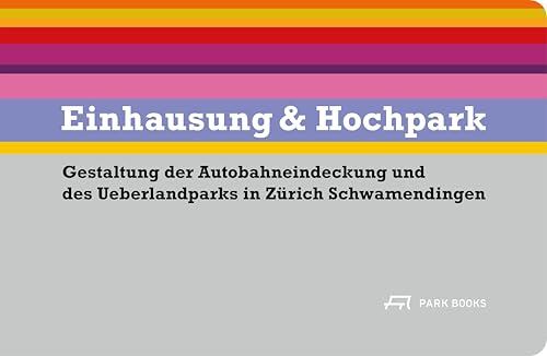 Einhausung & Hochpark: Gestaltung der Autobahneindeckung und des Ueberlandparks in Zürich Schwamendingen Einhausung & Hochpark: Gestaltung der Autobahneindeckung und des Ueberlandparks in Zürich Schwamendingen von Park Books
