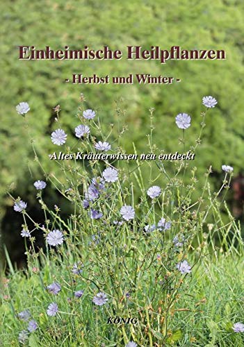 Einheimische Heilpflanzen - Herbst und Winter: Altes Kräuterwissen - neu entdeckt!: Altes Kräuterwissen - neu entdeckt!. Mit einer einführenden ... Kurzkapiteln und dem Heilwirkungs-Register. Einheimische Heilpflanzen - Herbst und Winter: Altes Kräuterwissen - neu entdeckt!: Altes Kräuterwissen - neu entdeckt!. Mit einer einführenden ... Kurzkapiteln und dem Heilwirkungs-Register. von König, Buchverlag
