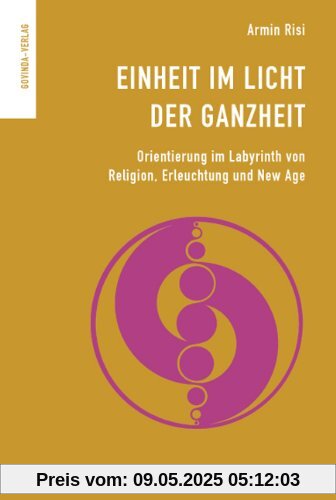 Einheit im Licht der Ganzheit: Orientierung im Labyrinth von Religion, Erleuchtung und New Age.