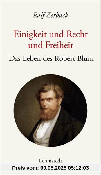 Einigkeit und Recht und Freiheit: Das Leben des Robert Blum Einigkeit und Recht und Freiheit: Das Leben des Robert Blum