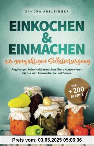 Einkochen & Einmachen zur ganzjährigen Selbstversorgung: Angefangen beim Haltbarmachen übers Konservieren bis hin zum Fermentieren und Dörren | Inkl. +200 Rezepte (Die Selbstversorger Kollektion)
