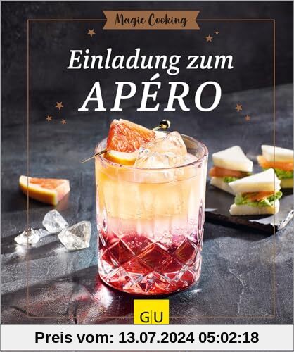 Einladung zum Apéro: Cocktails, Aperitifs und andere Drinks von klassisch bis kreativ - mit und ohne Alkohol. Dazu immer ein passender Snack, der einfach zuzubereiten ist. (GU Magic Cooking)